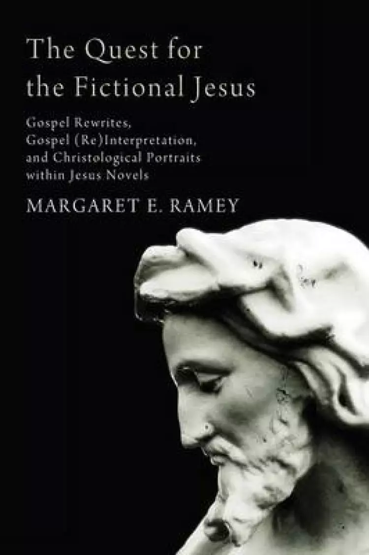 The Quest for the Fictional Jesus: Gospel Rewrites, Gospel (Re)Interpretation, and Christological Portraits Within Jesus Novels