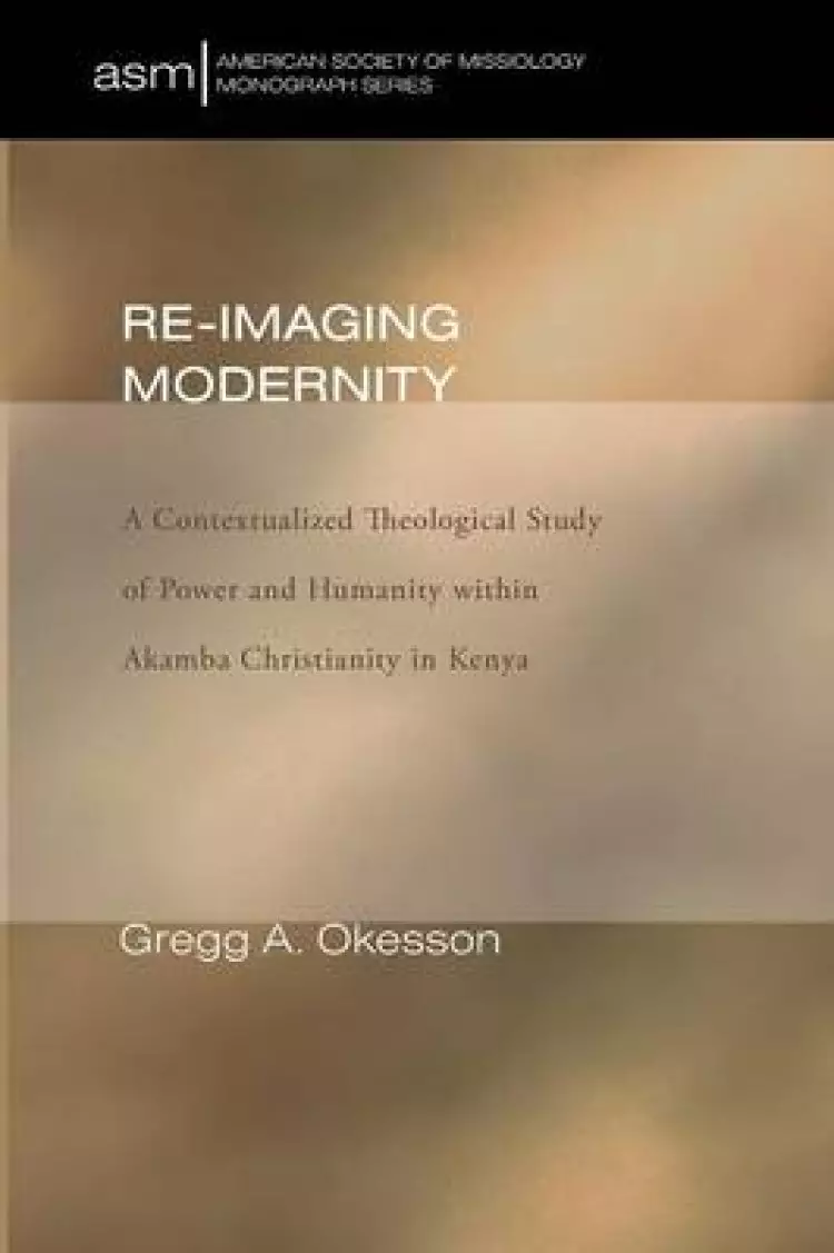 Re-Imaging Modernity: A Contextualized Theological Study of Power and Humanity Within Akamba Christianity in Kenya
