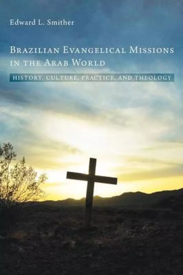 Brazilian Evangelical Missions in the Arab World: History, Culture, Practice, and Theology