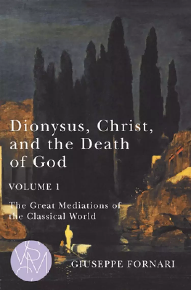Dionysus, Christ, and the Death of God, Volume 1, 1: The Great Mediations of the Classical World