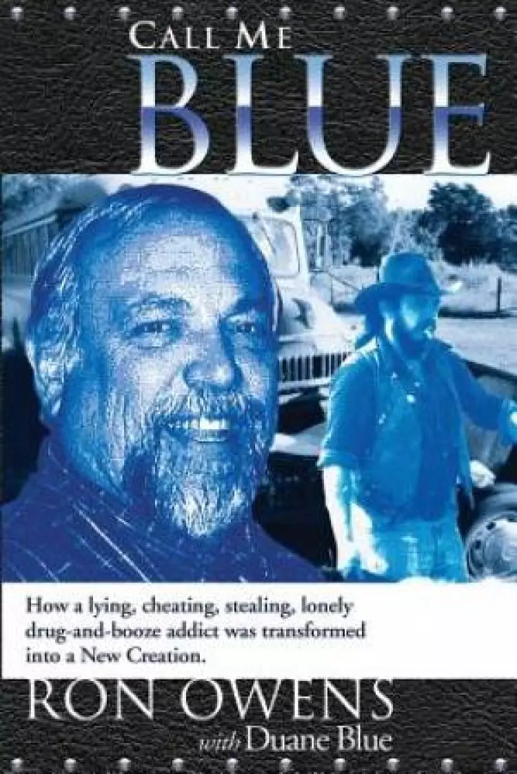 Call Me Blue: How a lying, cheating, stealing, lonely drug-and-booze addict was transformed into a New Creation