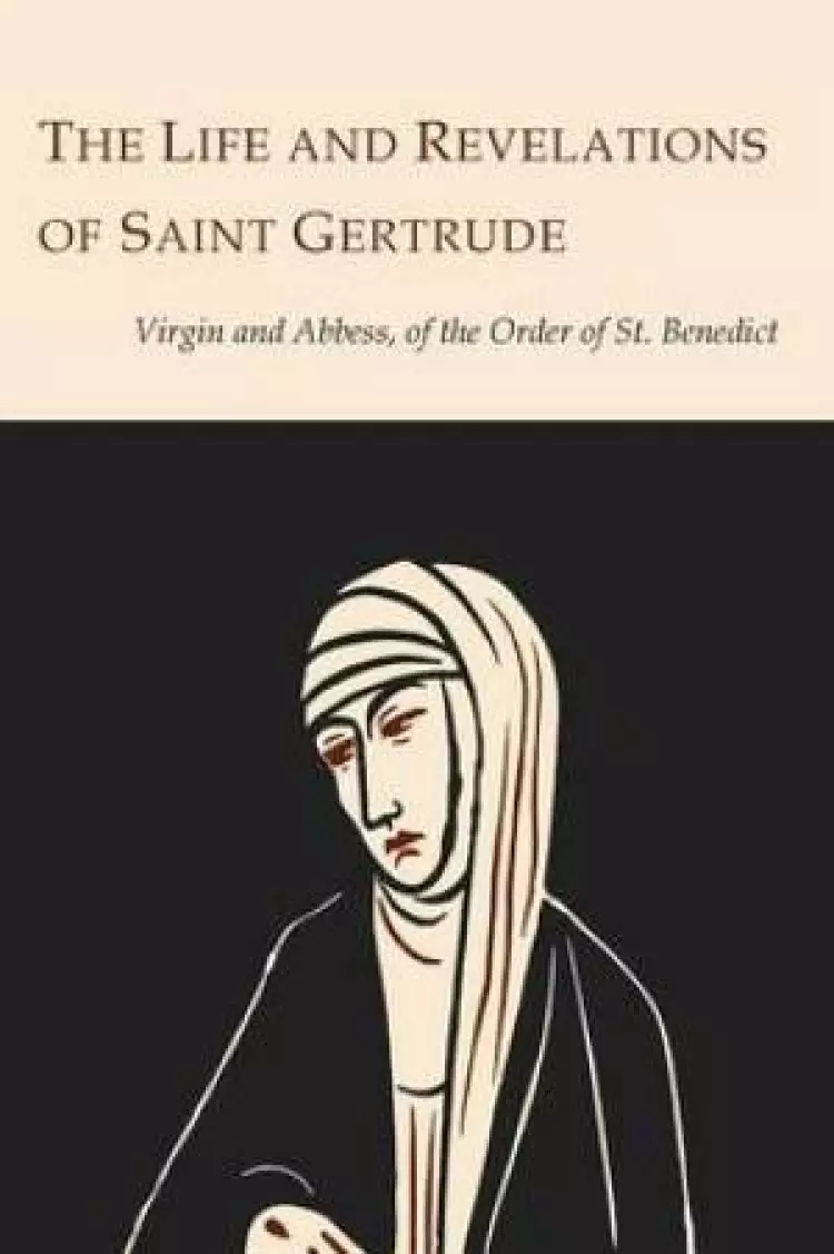 The Life and Revelations of Saint Gertrude Virgin and Abbess of the Order of St. Benedict