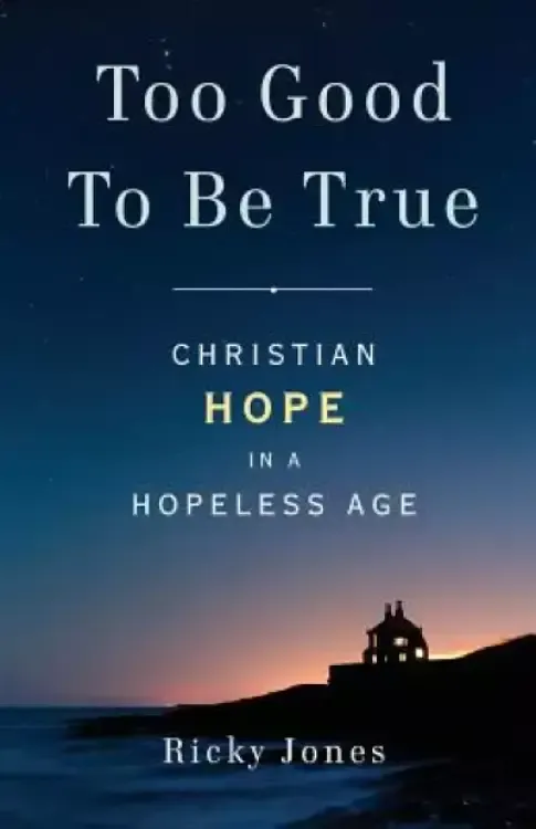 Too Good To Be True: Christian Hope in a Hopeless Age