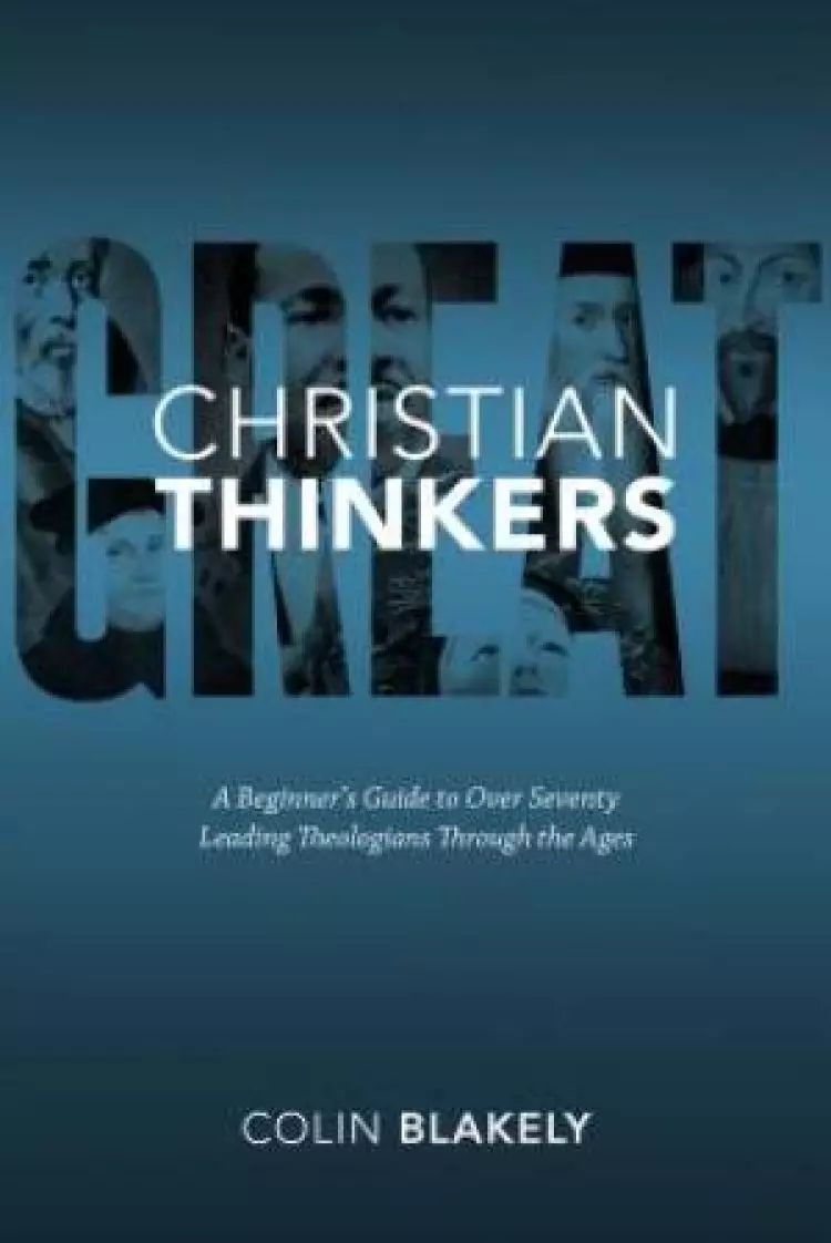Great Christian Thinkers: a Beginner's Guide to Over 70 Leading Theologians Through the Ages