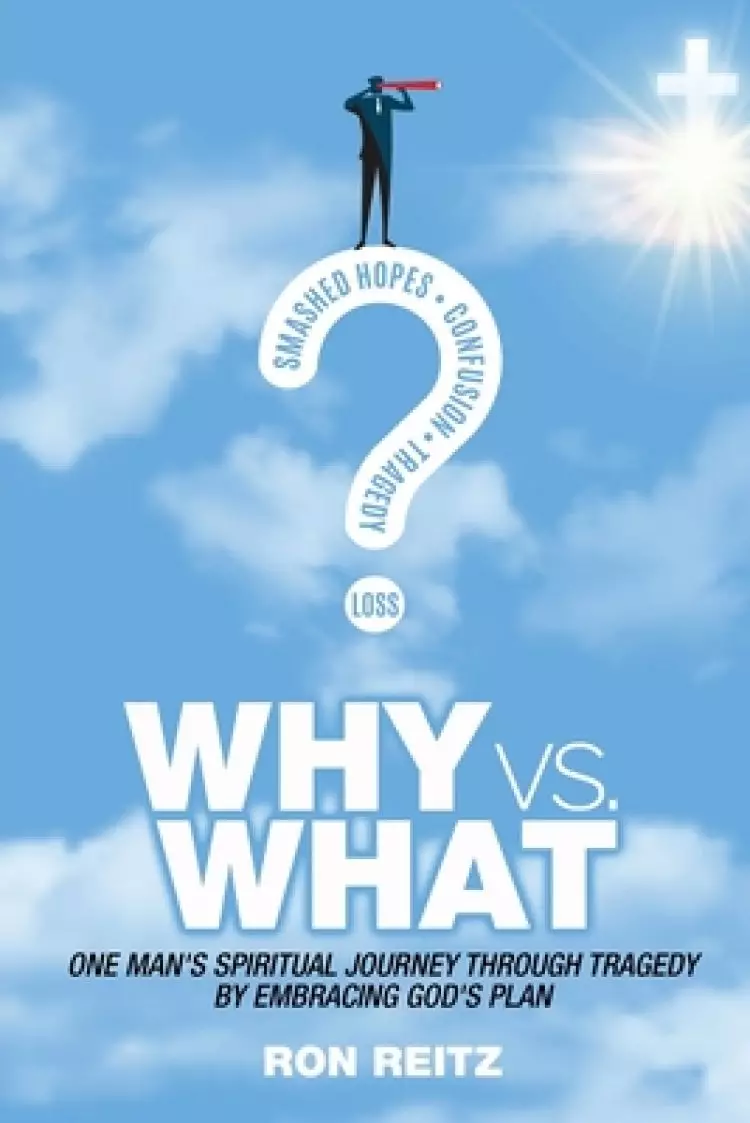 Why vs What: One Man's Spiritual Journey Through Tragedy by Embracing God's Plan