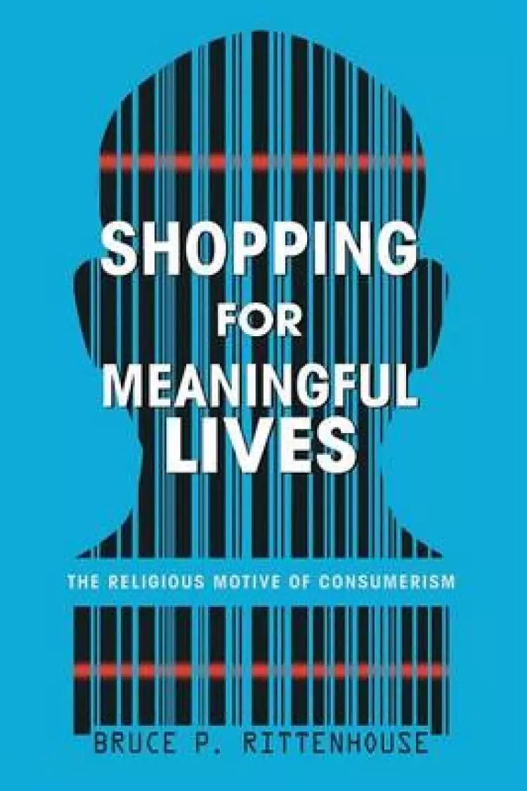 Shopping for Meaningful Lives: The Religious Motive of Consumerism