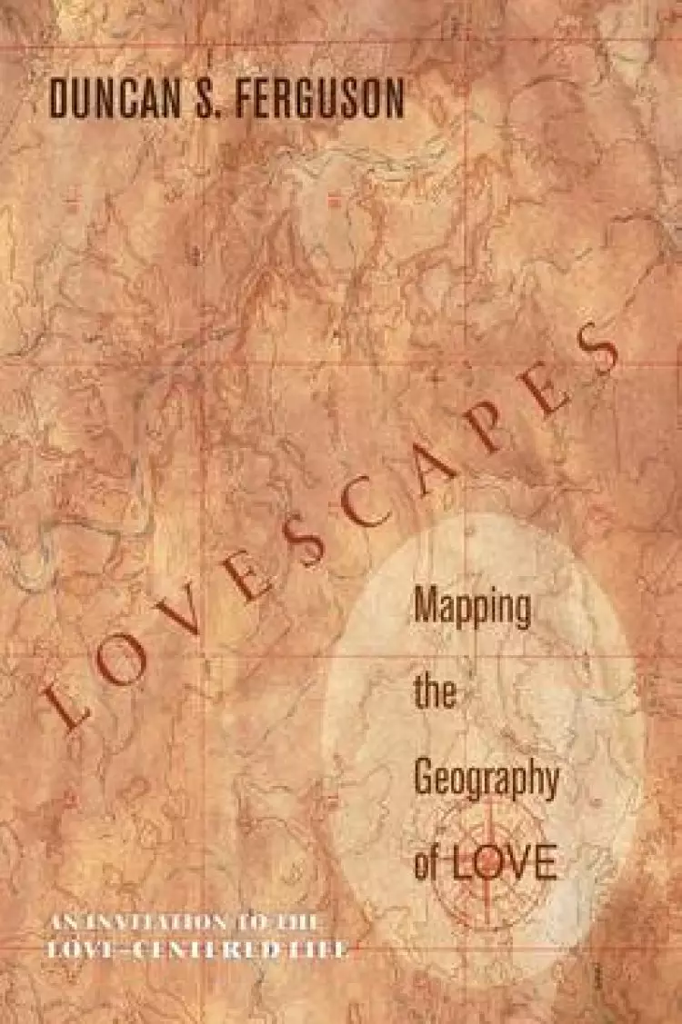 Lovescapes: Mapping the Geography of Love: An Invitation to the Love-Centered Life
