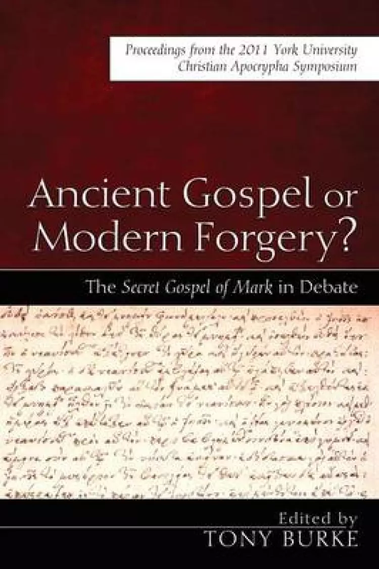 Ancient Gospel or Modern Forgery?: The Secret Gospel of Mark in Debate: Proceedings from the 2011 York University Christian Apocrypha Symposium