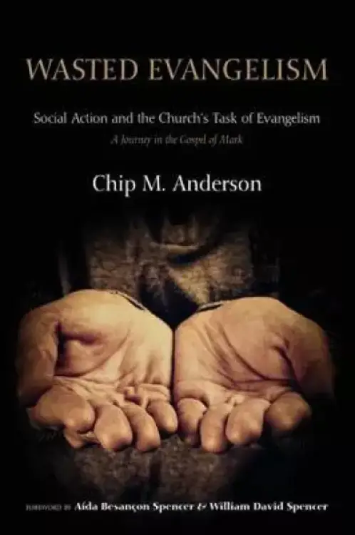 Wasted Evangelism: Social Action and the Church's Task of Evangelism: A Journey in the Gospel of Mark