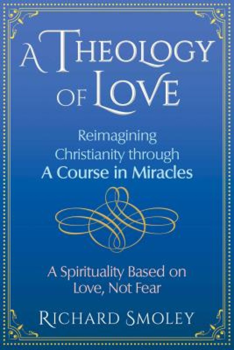 A Theology of Love: Reimagining Christianity Through a Course in Miracles