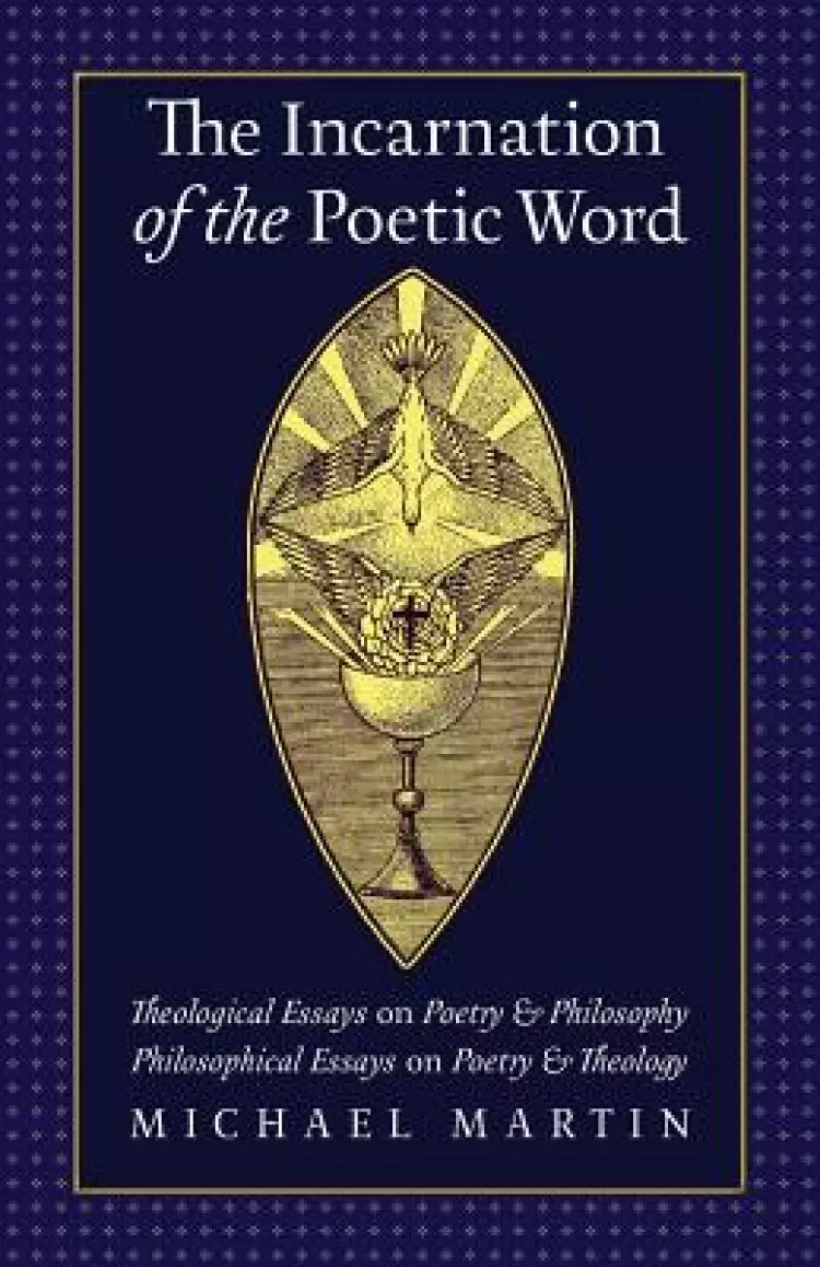 The Incarnation of the Poetic Word: Theological Essays on Poetry & Philosophy 