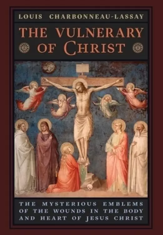 The Vulnerary of Christ: The Mysterious Emblems of the Wounds in the Body and Heart of Jesus Christ