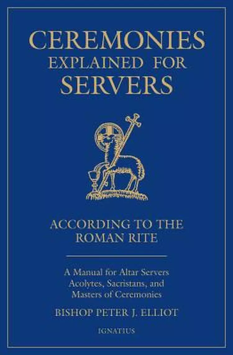 Ceremonies Explained for Servers: A Manual for Altar Servers, Acolytes, Sacristans, and Masters of Ceremonies