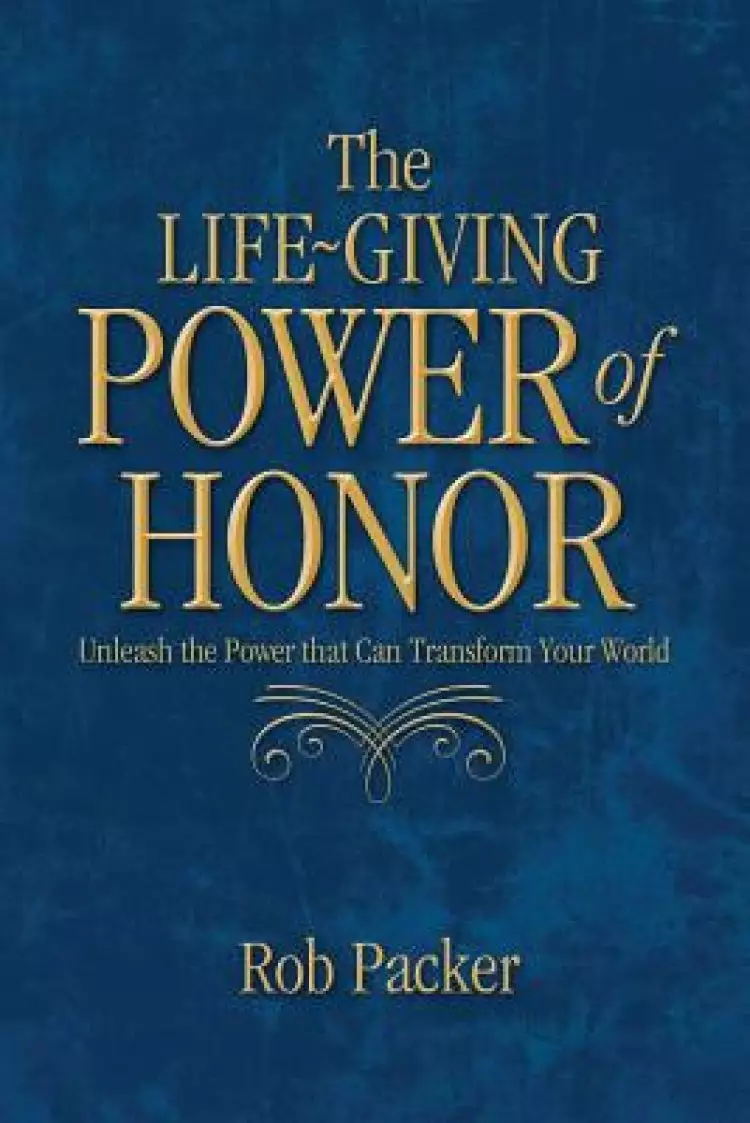 The Life-Giving Power of  Honor: Unleash the Power that Can Transform Your World