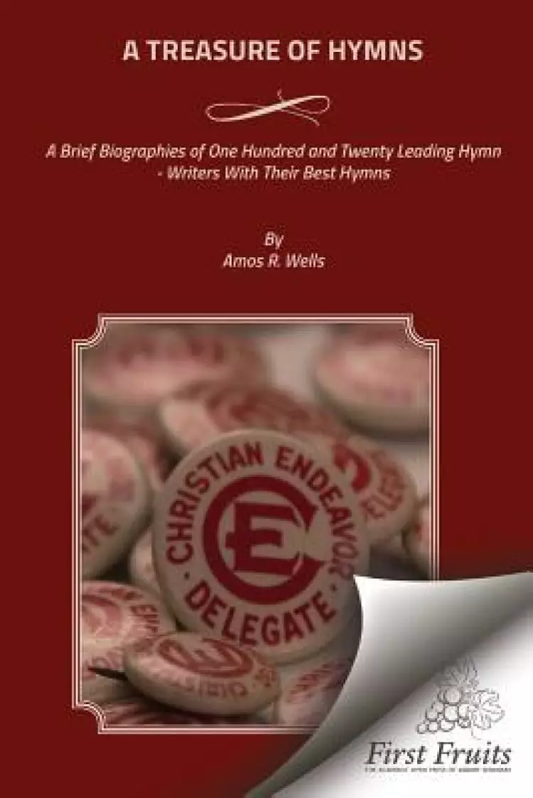 A Treasure of Hymns: Brief Biographies of One Hundred and Twenty Leading Hymn - Writers with Their Best Hymns