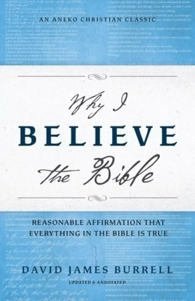 Why I Believe the Bible: Reasonable Affirmation That Everything in the Bible Is True