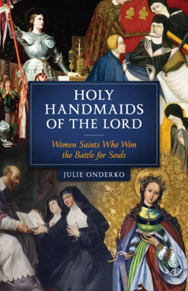 The Holy Handmaids of the Lord: Women Saints Who Won the Battle for Souls