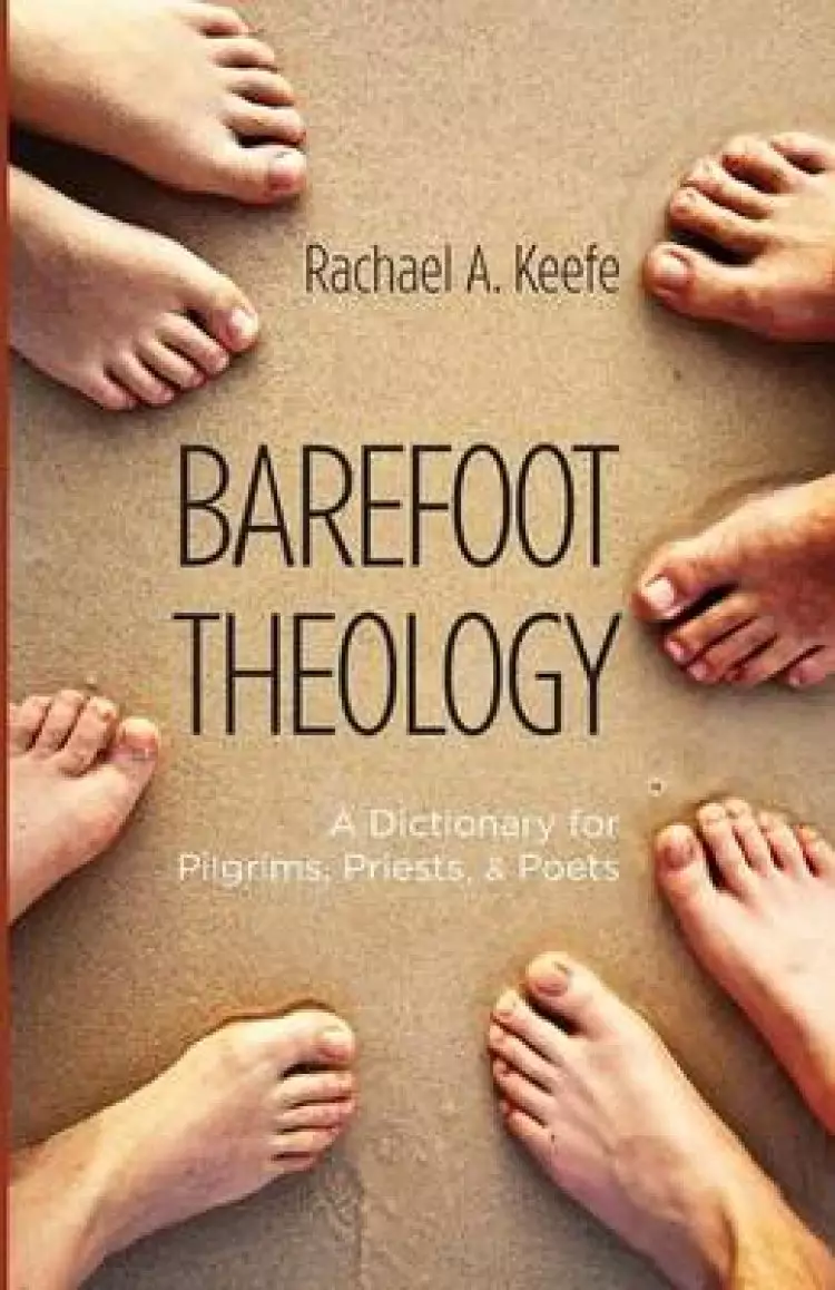 Barefoot Theology: A Dictionary for Pilgrims, Priests, and Poets