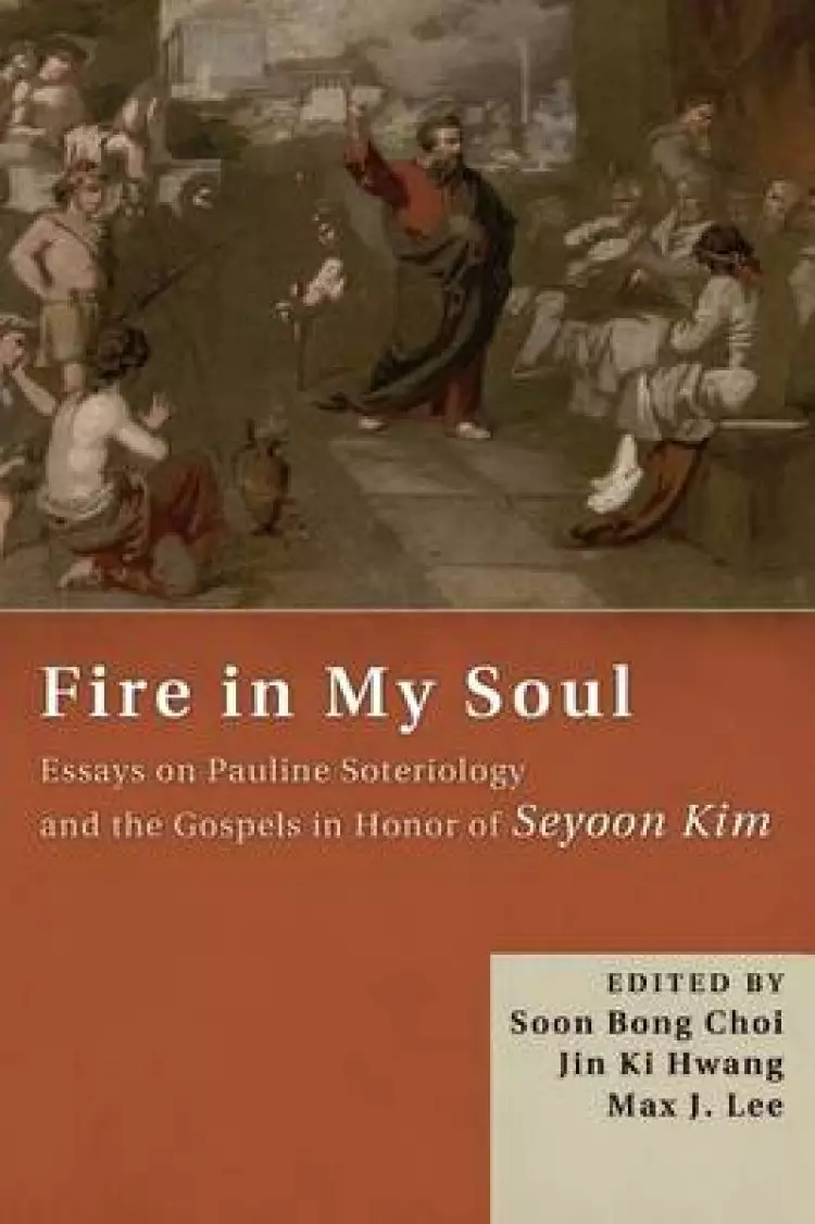 Fire in My Soul: Essays on Pauline Soteriology and the Gospels in Honor of Seyoon Kim
