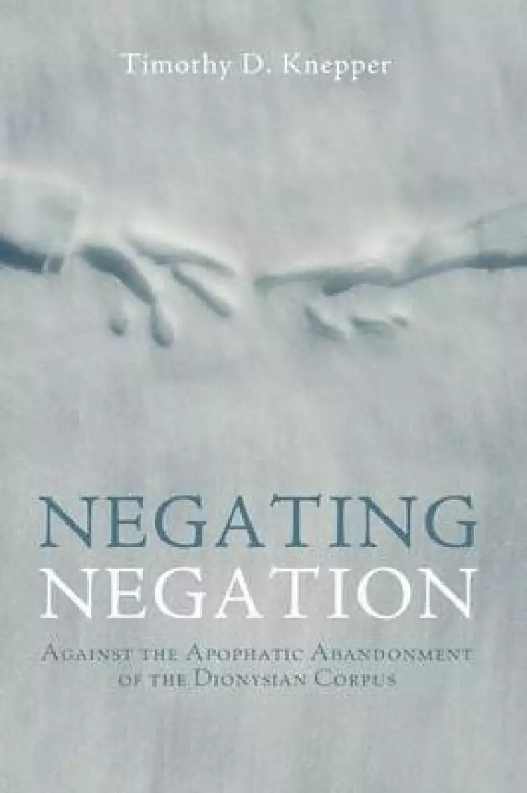Negating Negation: Against the Apophatic Abandonment of the Dionysian Corpus