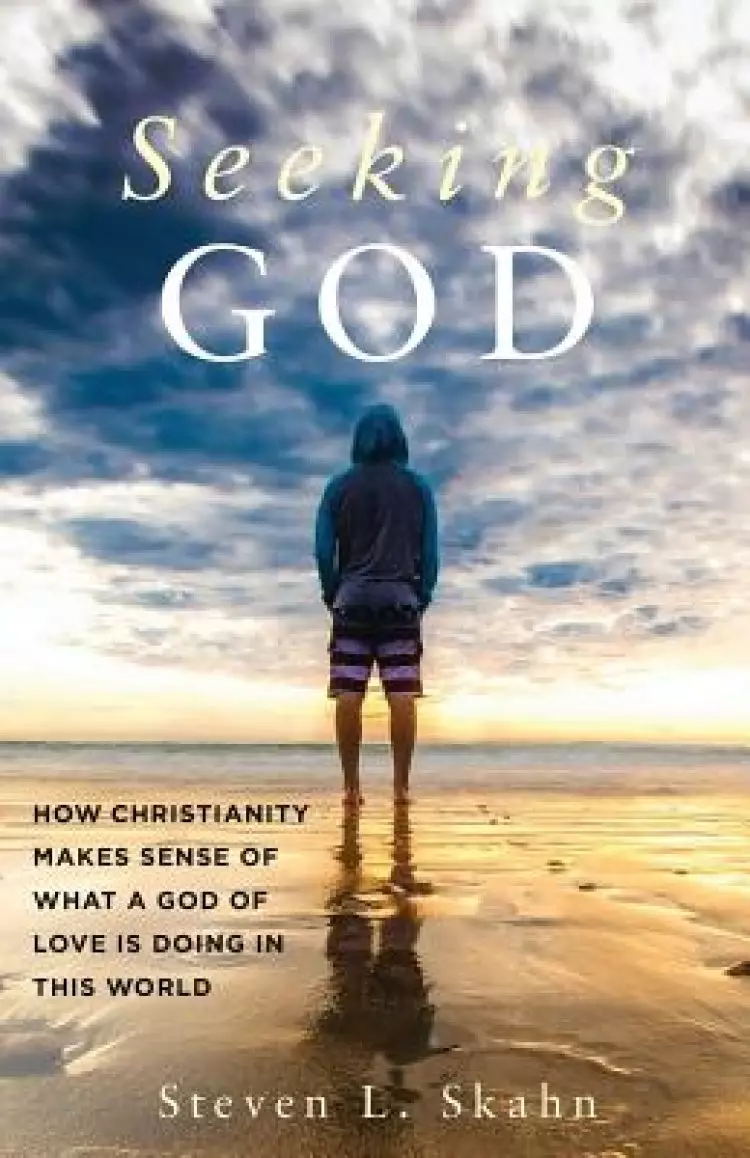 Seeking God: How Christianity Makes Sense of What a God of Love Is Doing in this World