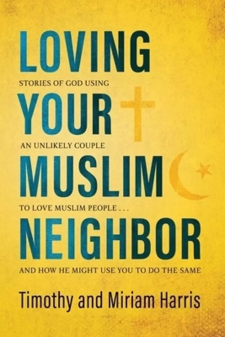 Loving Your Muslim Neighbor: Stories of God Using an Unlikely Couple to Love Muslim People . . . and How He Might Use You to Do the Same