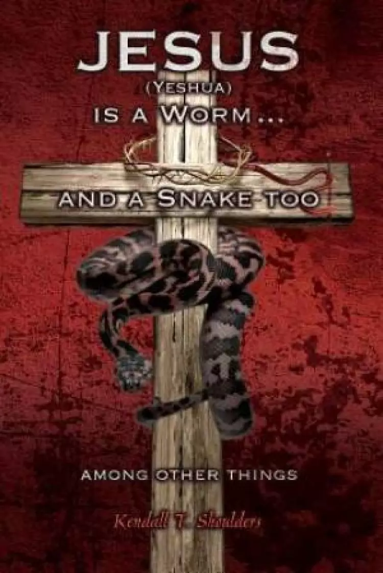 Jesus (Yeshua) Is a Worm...and a Snake Too, Among Other Things