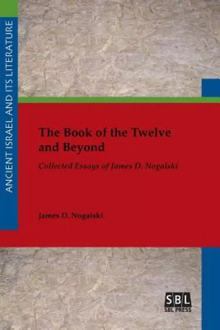 The Book of the Twelve and Beyond: Collected Essays of James D. Nogalski