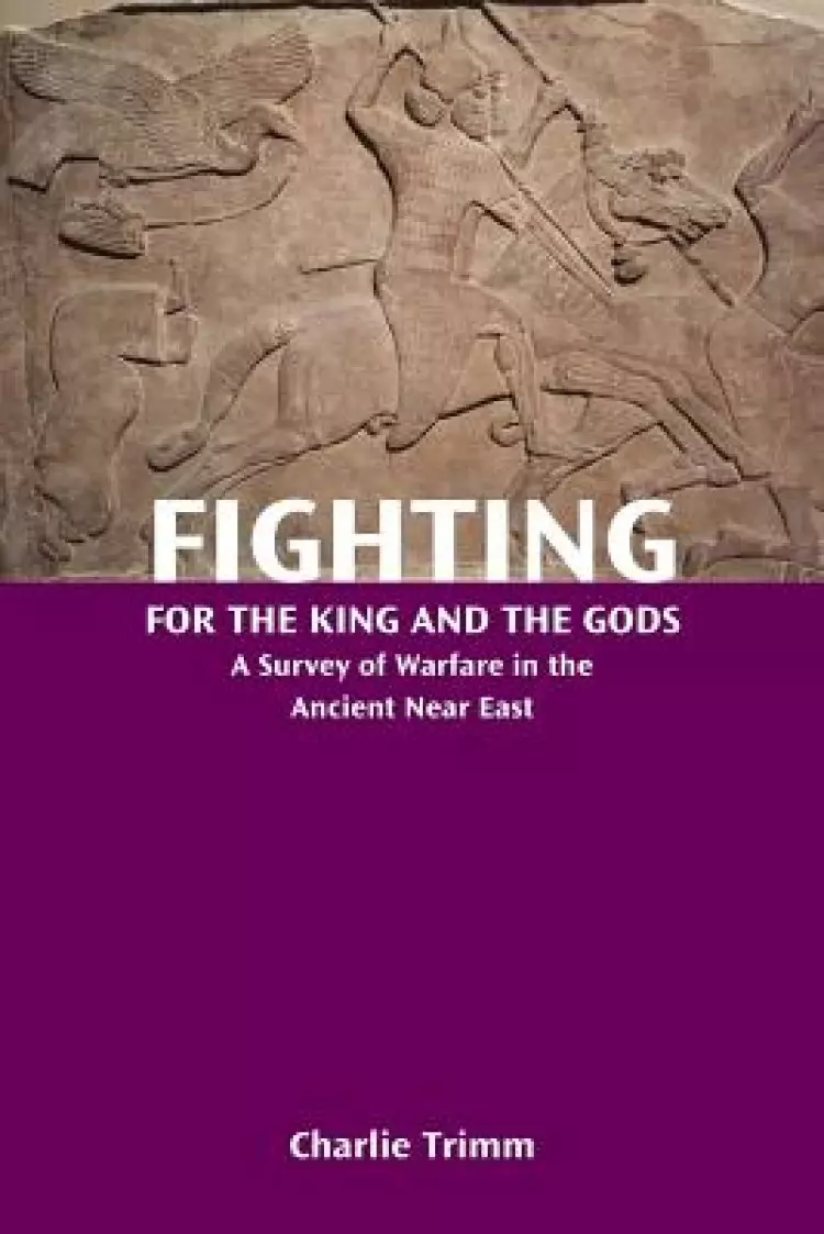 Fighting for the King and the Gods: A Survey of Warfare in the Ancient Near East