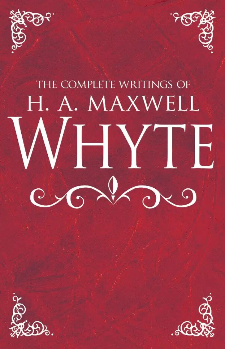 The Complete Writings of H. A. Maxwell Whyte