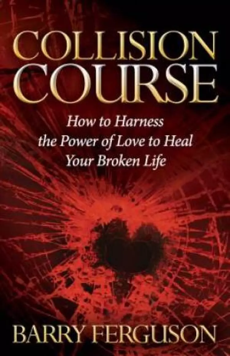 Collision Course: How to Harness the Power of Love to Heal Your Broken Life