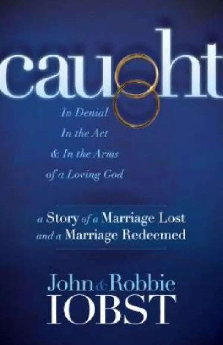 Caught: In Denial, in the Act, and in the Arms of a Loving God: A Story of a Marriage Lost and a Marriage Redeemed