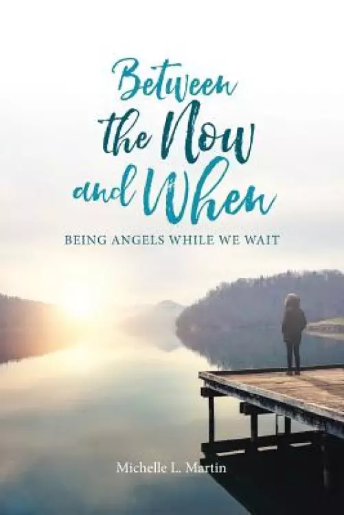 Between the Now and When: Being Angels While We Wait
