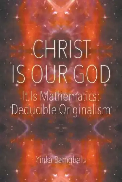 Christ Is Our God - It Is Mathematics: Deducible Originalism