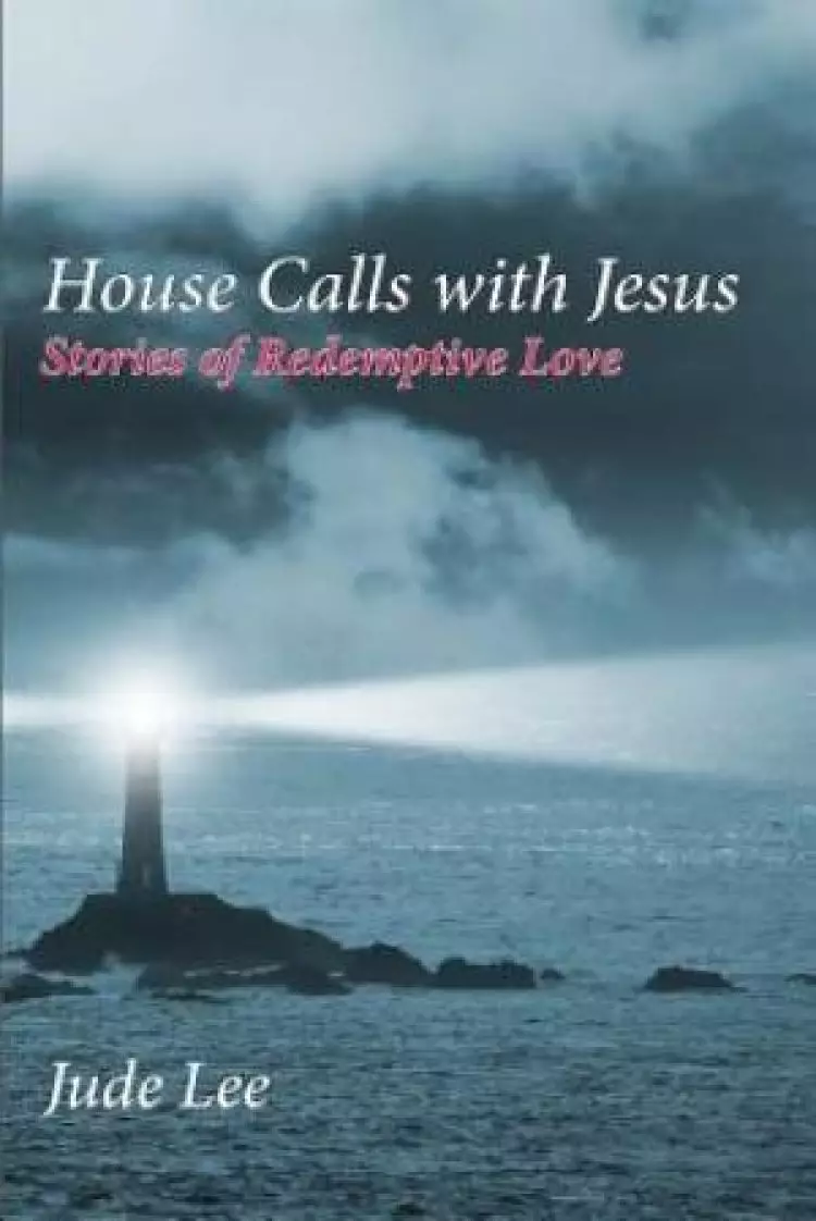 House Calls with Jesus: Stories of Redemptive Love