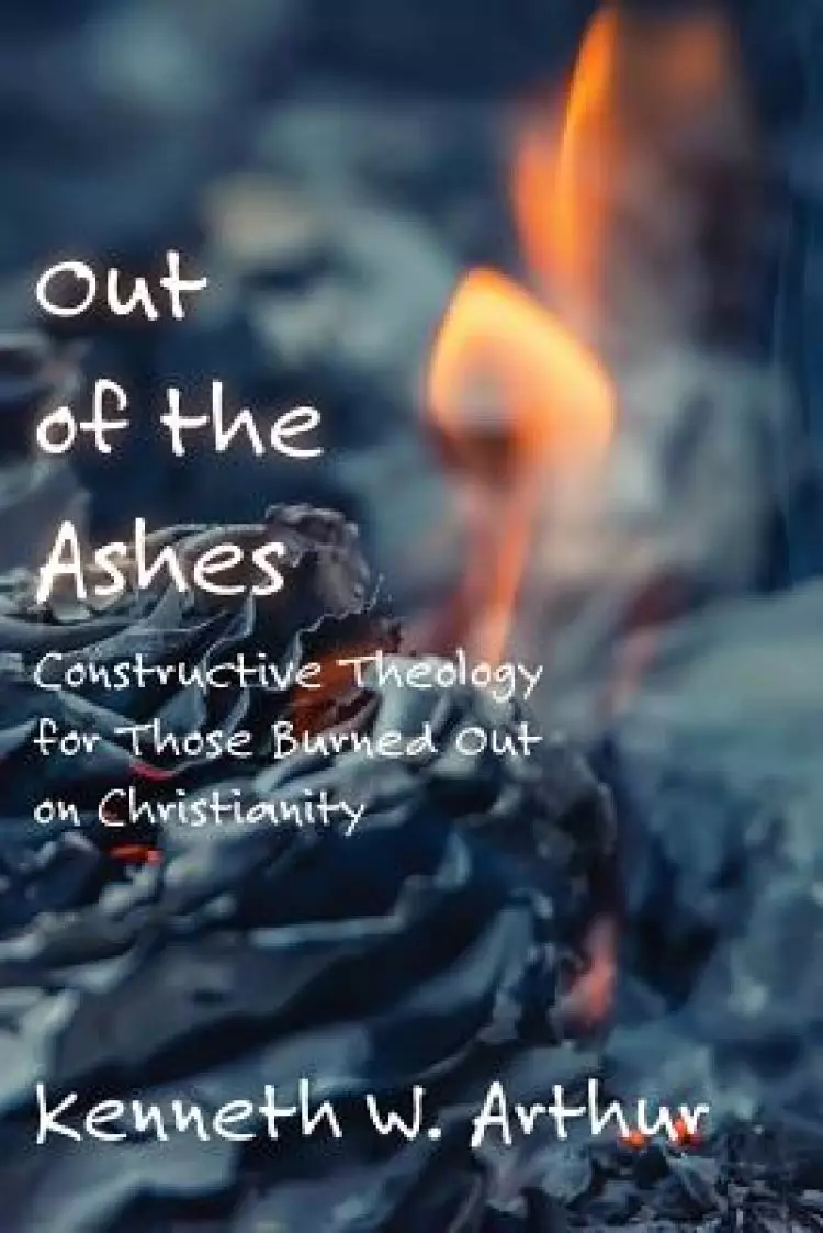 Out of the Ashes: Constructive Theology for Those Burned Out on Christianity