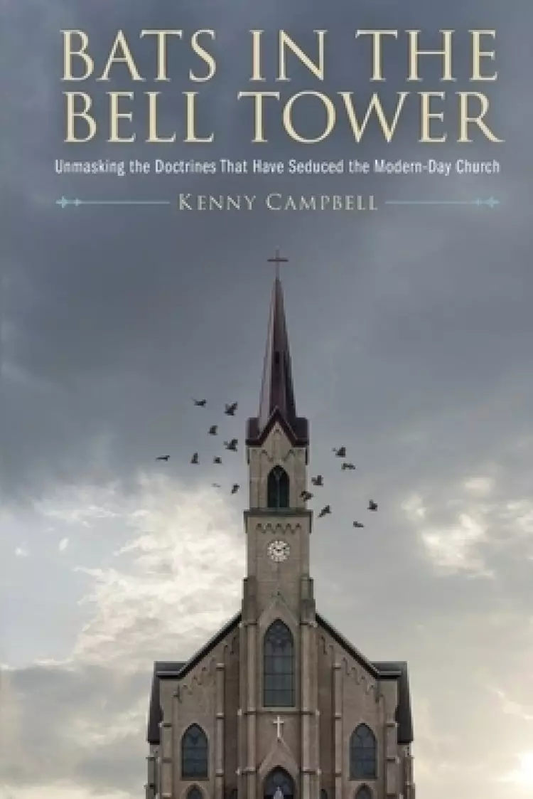 Bats in the Bell Tower: Unmasking the Doctrines That have Seduced the Modern-Day Church
