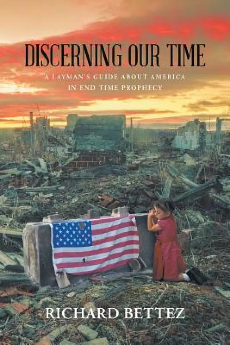 Discerning Our Time : A Layman's Guide About America in End Time Prophecy