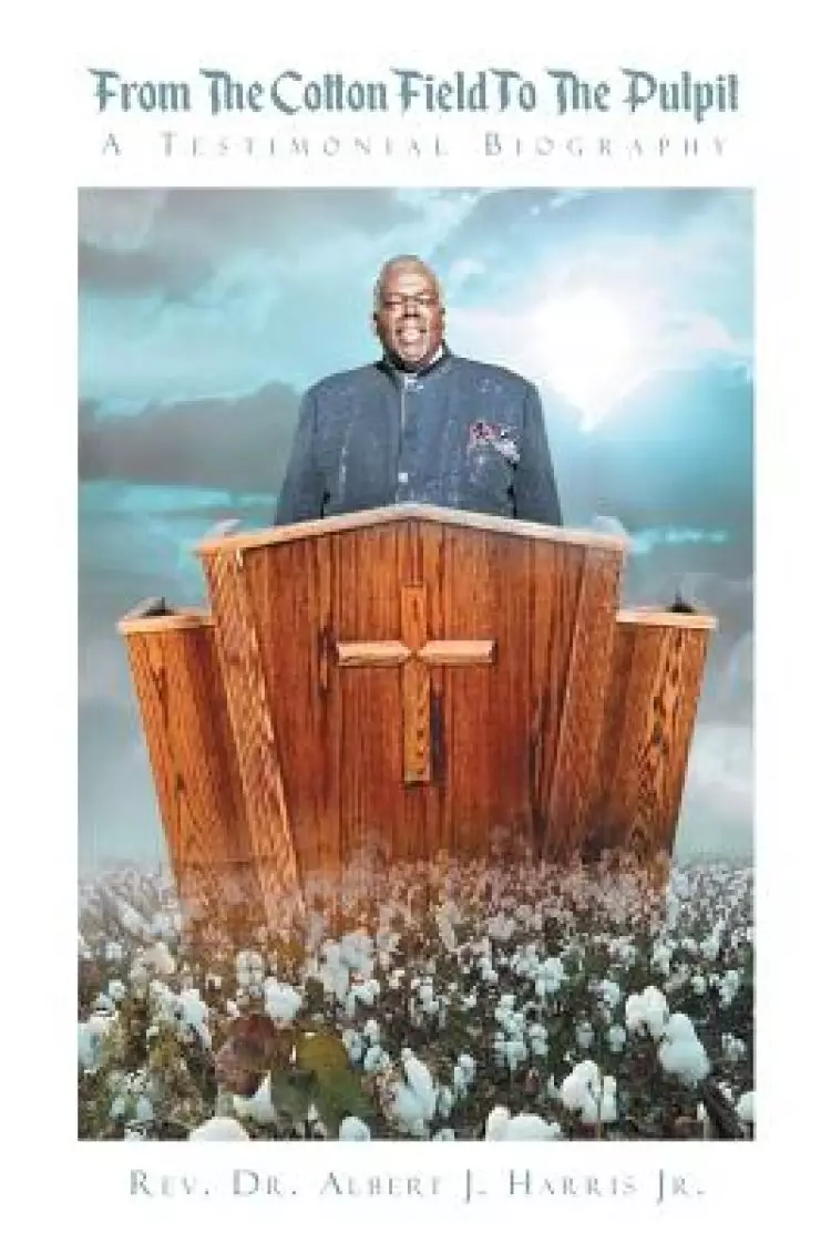 From The Cotton Field To The Pulpit:  A Testimonial Biography