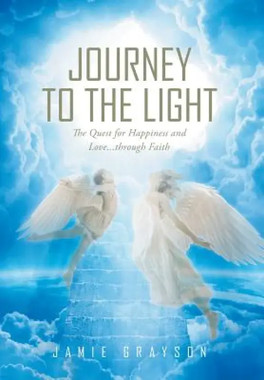 Journey to the Light: The Quest for Happiness and Love. . . Through Faith