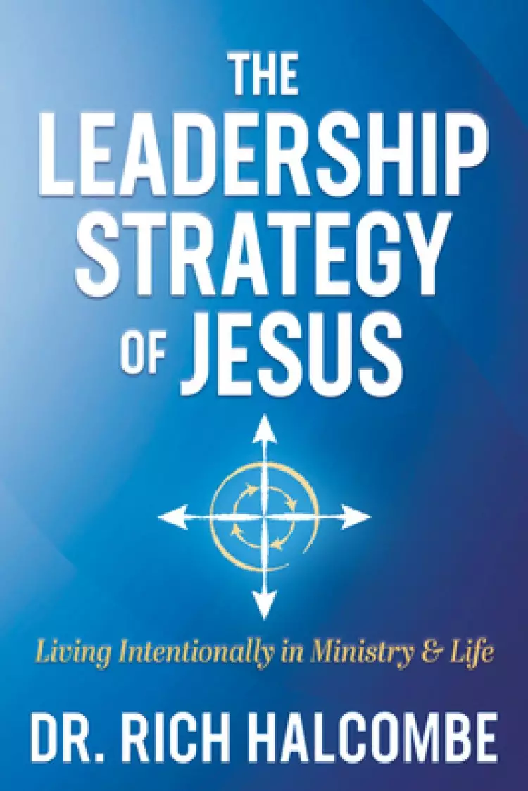 The Leadership Strategy of Jesus: Living Intentionally in Ministry and Life