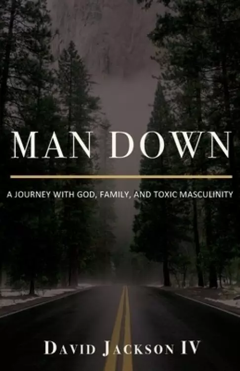 Man Down: A Journey with God, Family, and Toxic Masculinity