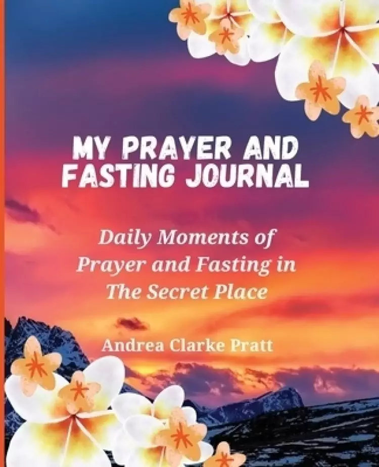 My Prayer and Fasting Journal: Daily Moments of Prayer and Fasting in The Secret Place