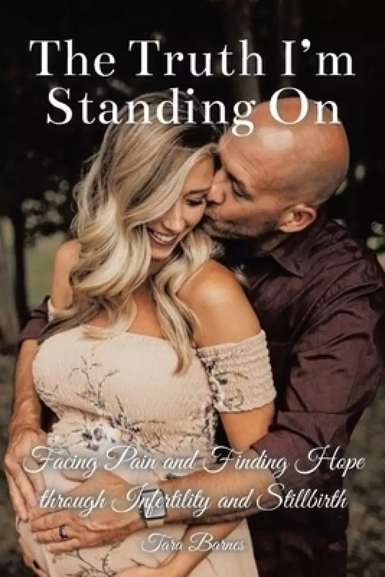 The Truth I'm Standing On: Facing Pain and Finding Hope through Infertility and Stillbirth