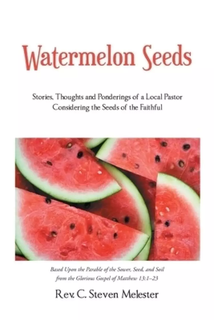 Watermelon Seeds: Stories, Thoughts and Ponderings of a Local Pastor Considering the Seeds of the Faithful
