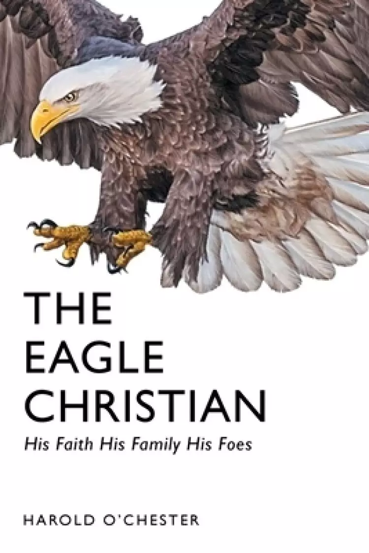 The Eagle Christian: His Faith His Family His Foes