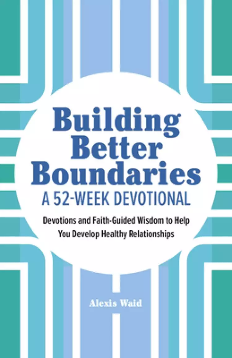 Building Better Boundaries: A 52-Week Devotional: Devotions and Faith-Guided Wisdom to Help You Develop Healthy Relationships