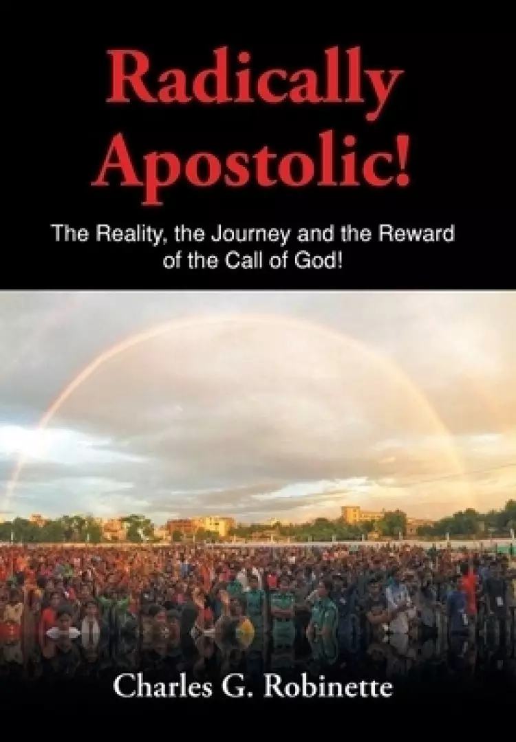 Radically Apostolic: The Reality, the Journey, and the Reward of the Call of God!