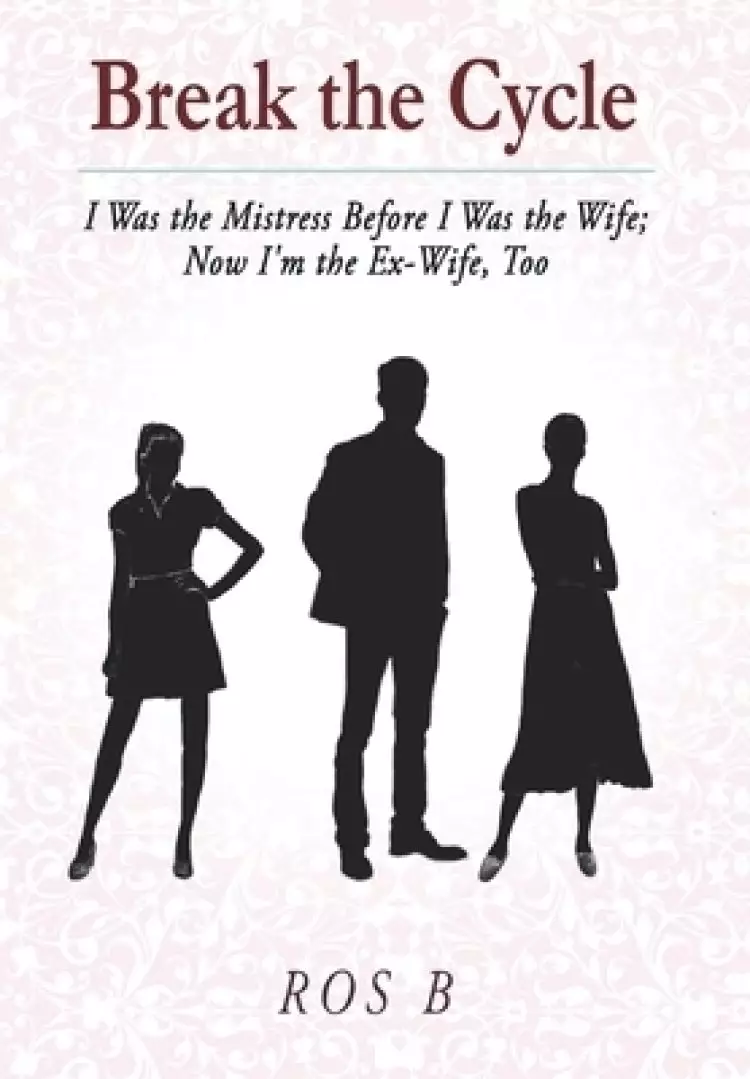 Break the Cycle : I Was the Mistress Before I was the Wife; Now I'm the Ex-Wife, Too