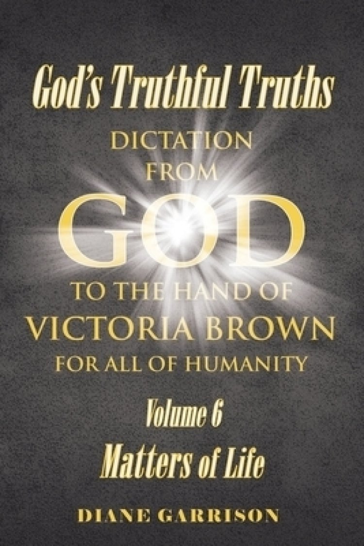 God's Truthful Truths: Volume 6: Matters of Life